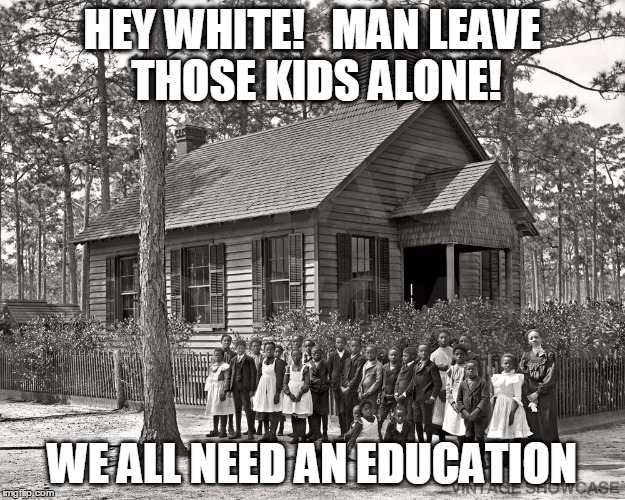 Civil Rights  | HEY WHITE!   MAN
LEAVE THOSE KIDS ALONE! WE ALL NEED AN EDUCATION | image tagged in civil rights | made w/ Imgflip meme maker