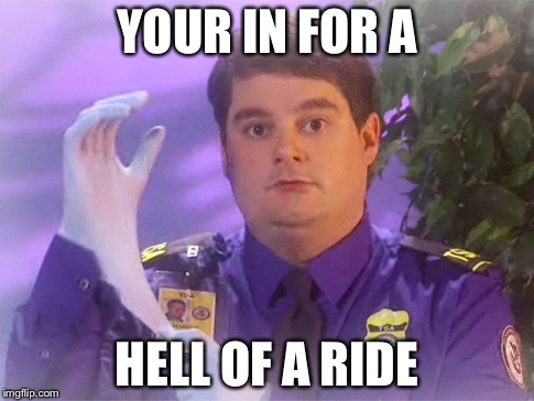 TSA Douche Meme | YOUR IN FOR A; HELL OF A RIDE | image tagged in memes,tsa douche | made w/ Imgflip meme maker