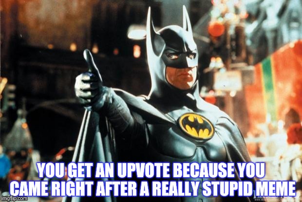 Batman approves | YOU GET AN UPVOTE BECAUSE YOU CAME RIGHT AFTER A REALLY STUPID MEME | image tagged in batman approves | made w/ Imgflip meme maker