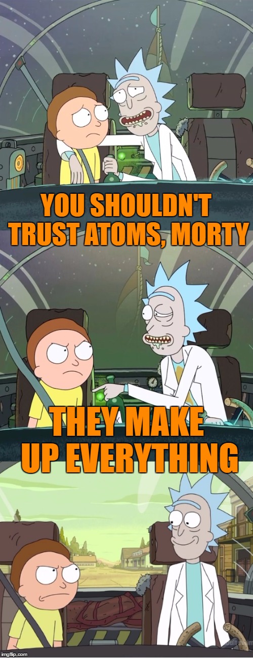 Bad Pun Rick & Morty | YOU SHOULDN'T TRUST ATOMS, MORTY; THEY MAKE UP EVERYTHING | image tagged in bad pun rick  morty | made w/ Imgflip meme maker
