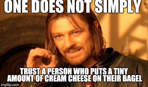 One Does Not Simply | ONE DOES NOT SIMPLY; TRUST A PERSON WHO PUTS A TINY AMOUNT OF CREAM CHEESE ON THEIR BAGEL | image tagged in memes,one does not simply | made w/ Imgflip meme maker