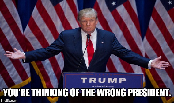 YOU'RE THINKING OF THE WRONG PRESIDENT. | made w/ Imgflip meme maker