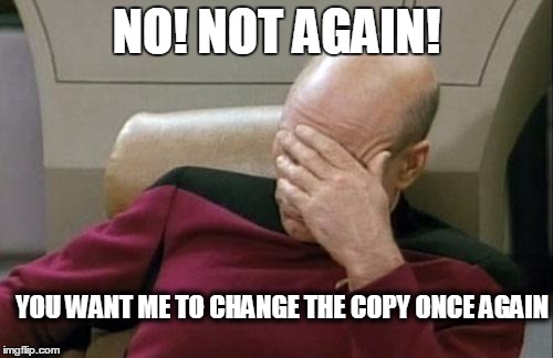 Captain Picard Facepalm Meme | NO! NOT AGAIN! YOU WANT ME TO CHANGE THE COPY ONCE AGAIN | image tagged in memes,captain picard facepalm | made w/ Imgflip meme maker