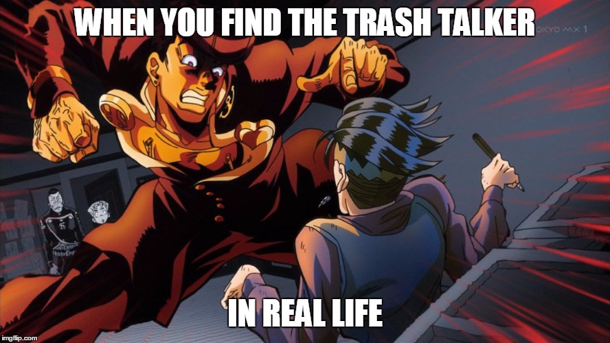 triggered jojo | WHEN YOU FIND THE TRASH TALKER; IN REAL LIFE | image tagged in triggered jojo | made w/ Imgflip meme maker