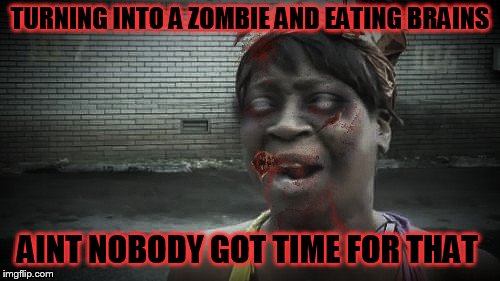 Aint Nobody Got Time For That (Zombie Week - A NexusDarkshade & ValerieLyn Event April 24th  - April 30th) |  TURNING INTO A ZOMBIE AND EATING BRAINS; AINT NOBODY GOT TIME FOR THAT | image tagged in aint nobody got time for that,zombie week,radiation zombie week,memes,apocalypse,funny memes | made w/ Imgflip meme maker