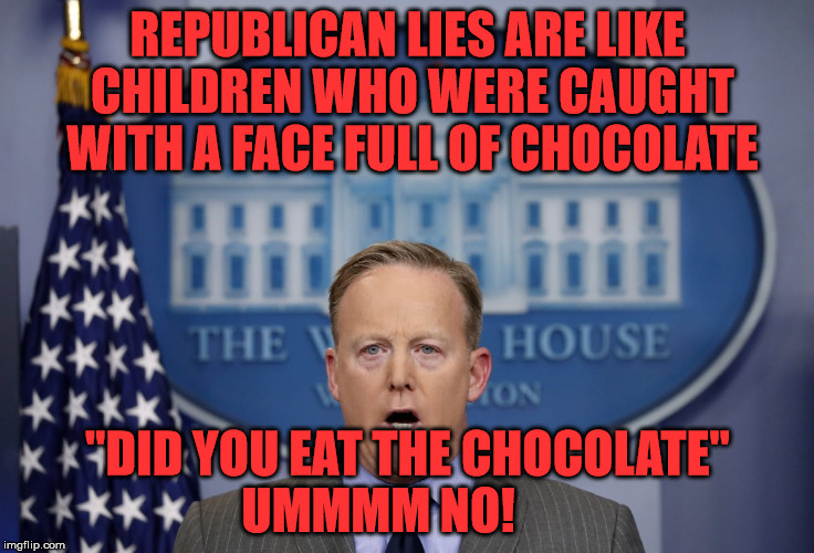 SeanSpicer | REPUBLICAN LIES ARE LIKE CHILDREN WHO WERE CAUGHT WITH A FACE FULL OF CHOCOLATE; "DID YOU EAT THE CHOCOLATE" UMMMM NO! | image tagged in seanspicer | made w/ Imgflip meme maker