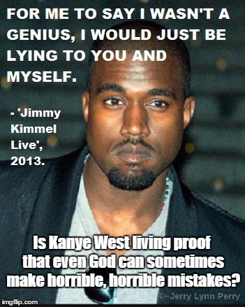 Stupidity at it's finest... | Is Kanye West living proof that even God can sometimes make horrible, horrible mistakes? | image tagged in kanye west | made w/ Imgflip meme maker
