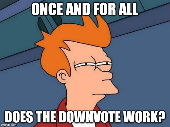 Is that how memes go from featured to submitted? If so, it's a handy tool... :} | ONCE AND FOR ALL; DOES THE DOWNVOTE WORK? | image tagged in memes,futurama fry | made w/ Imgflip meme maker