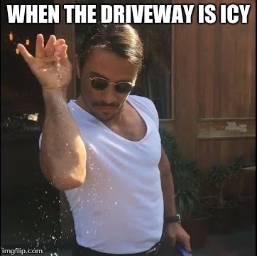 salt bae | WHEN THE DRIVEWAY IS ICY | image tagged in salt bae | made w/ Imgflip meme maker