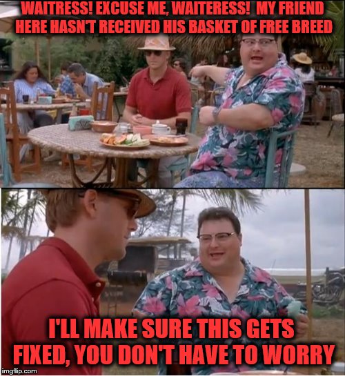 See Nobody Cares | WAITRESS! EXCUSE ME, WAITERESS!  MY FRIEND HERE HASN'T RECEIVED HIS BASKET OF FREE BREED; I'LL MAKE SURE THIS GETS FIXED, YOU DON'T HAVE TO WORRY | image tagged in memes,see nobody cares | made w/ Imgflip meme maker