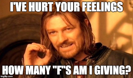 One Does Not Simply | I'VE HURT YOUR FEELINGS; HOW MANY "F"S AM I GIVING? | image tagged in memes,one does not simply | made w/ Imgflip meme maker