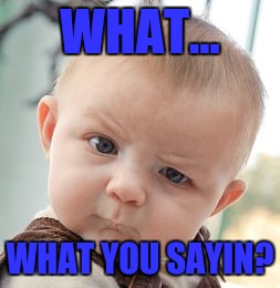 Skeptical Baby | WHAT... WHAT YOU SAYIN? | image tagged in memes,skeptical baby | made w/ Imgflip meme maker