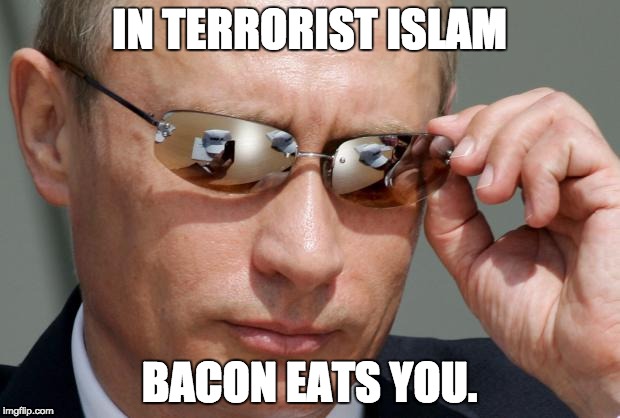 In Soviet Russia | IN TERRORIST ISLAM; BACON EATS YOU. | image tagged in in soviet russia | made w/ Imgflip meme maker
