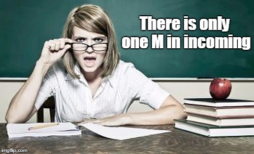 teacher | There is only one M in incoming | image tagged in teacher | made w/ Imgflip meme maker