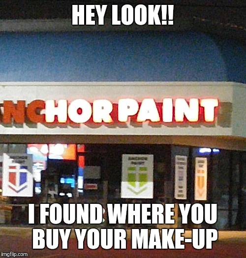 For that special someone... | HEY LOOK!! I FOUND WHERE YOU BUY YOUR MAKE-UP | image tagged in memes | made w/ Imgflip meme maker