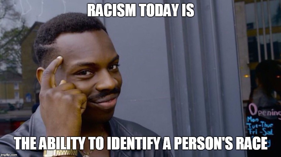 Roll Safe Think About It Meme | RACISM TODAY IS; THE ABILITY TO IDENTIFY A PERSON'S RACE | image tagged in smart black dude | made w/ Imgflip meme maker