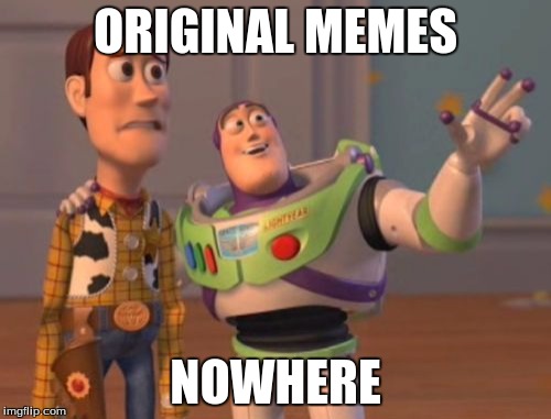 X, X Everywhere | ORIGINAL MEMES; NOWHERE | image tagged in memes,x x everywhere,middle of nowhere,funny | made w/ Imgflip meme maker
