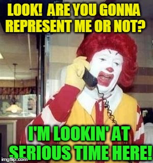 LOOK!  ARE YOU GONNA REPRESENT ME OR NOT? I'M LOOKIN' AT SERIOUS TIME HERE! | image tagged in ronald | made w/ Imgflip meme maker