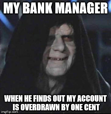 Sidious Error Meme | MY BANK MANAGER; WHEN HE FINDS OUT MY ACCOUNT IS OVERDRAWN BY ONE CENT | image tagged in memes,sidious error | made w/ Imgflip meme maker