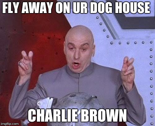 Dr Evil Laser Meme | FLY AWAY ON UR DOG HOUSE CHARLIE BROWN | image tagged in memes,dr evil laser | made w/ Imgflip meme maker