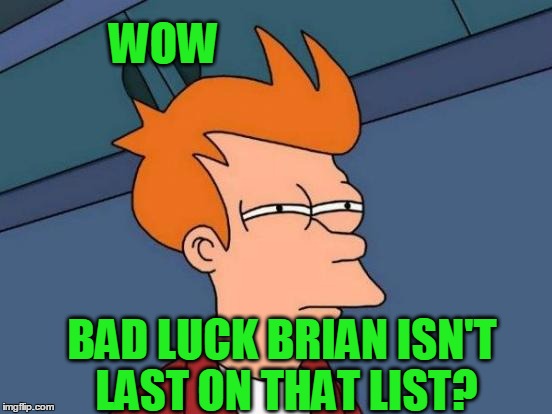 Futurama Fry Meme | WOW BAD LUCK BRIAN ISN'T LAST ON THAT LIST? | image tagged in memes,futurama fry | made w/ Imgflip meme maker