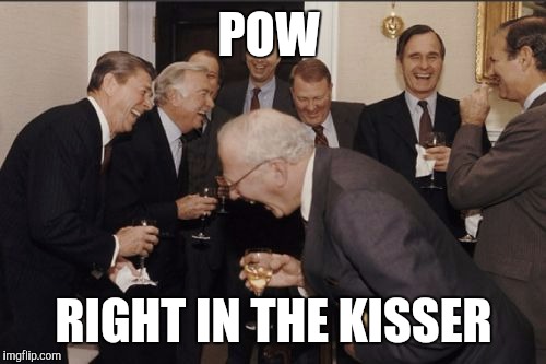 Laughing Men In Suits Meme | POW RIGHT IN THE KISSER | image tagged in memes,laughing men in suits | made w/ Imgflip meme maker