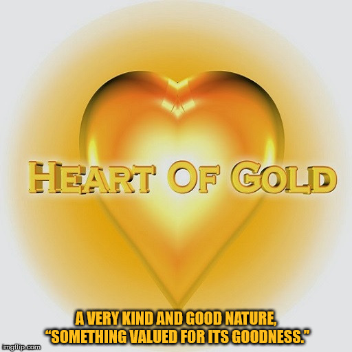 A VERY KIND AND GOOD NATURE, “SOMETHING VALUED FOR ITS GOODNESS.” | made w/ Imgflip meme maker