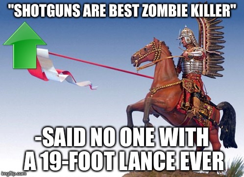 Zombie Apocalypse 101, Winged Hussar style | "SHOTGUNS ARE BEST ZOMBIE KILLER"; -SAID NO ONE WITH A 19-FOOT LANCE EVER | image tagged in funny,zombies,winged hussars,shotgun | made w/ Imgflip meme maker