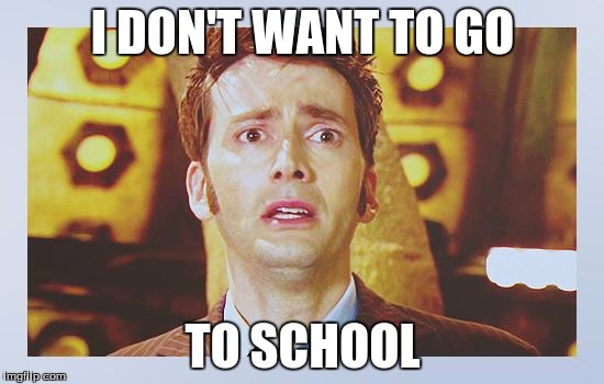 David Tennant - Tenth Doctor Who - I Don't Want To Go | I DON'T WANT TO GO; TO SCHOOL | image tagged in david tennant - tenth doctor who - i don't want to go | made w/ Imgflip meme maker