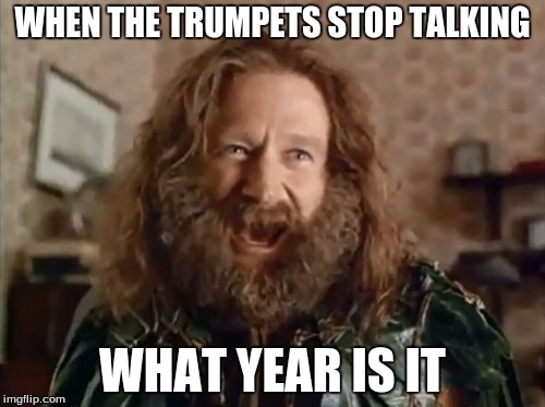 What Year Is It Meme | WHEN THE TRUMPETS STOP TALKING; WHAT YEAR IS IT | image tagged in memes,what year is it | made w/ Imgflip meme maker