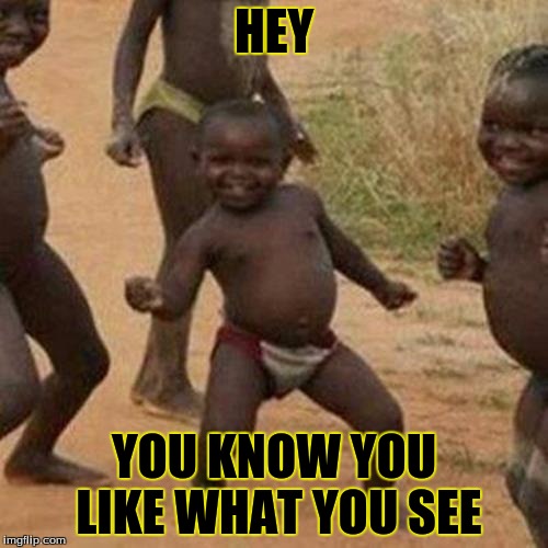 Third World Success Kid Meme | HEY; YOU KNOW YOU LIKE WHAT YOU SEE | image tagged in memes,third world success kid | made w/ Imgflip meme maker