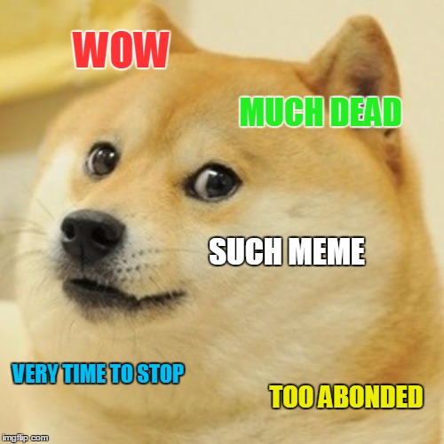 Doge | WOW; MUCH DEAD; SUCH MEME; VERY TIME TO STOP; TOO ABONDED | image tagged in memes,doge | made w/ Imgflip meme maker