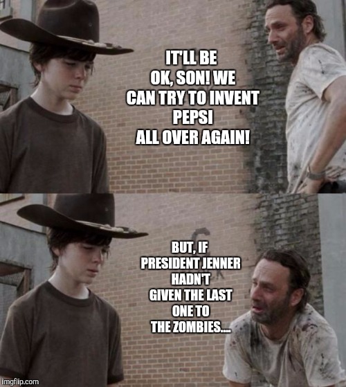 Hopefully, the zombies made nepotism impossibru. Lol | IT'LL BE OK, SON! WE CAN TRY TO INVENT PEPSI ALL OVER AGAIN! BUT, IF PRESIDENT JENNER HADN'T GIVEN THE LAST ONE TO THE ZOMBIES.... | image tagged in memes,rick and carl | made w/ Imgflip meme maker