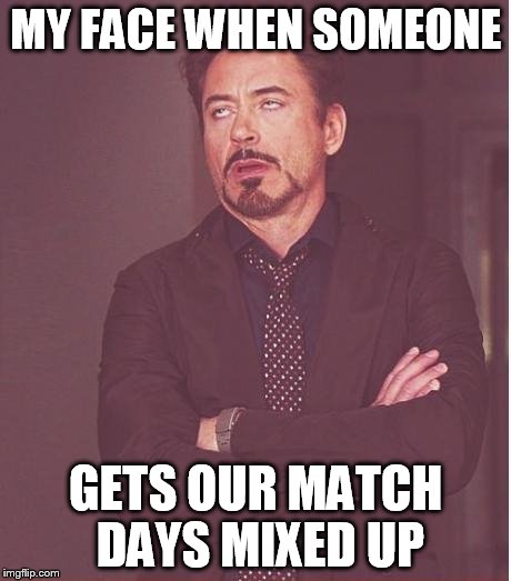 Robert Downey Junior Eye Roll | MY FACE WHEN SOMEONE; GETS OUR MATCH DAYS MIXED UP | image tagged in robert downey junior eye roll | made w/ Imgflip meme maker