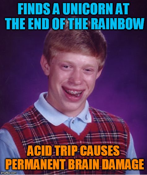 Bad Luck Brian Meme | FINDS A UNICORN AT THE END OF THE RAINBOW; ACID TRIP CAUSES PERMANENT BRAIN DAMAGE | image tagged in memes,bad luck brian | made w/ Imgflip meme maker