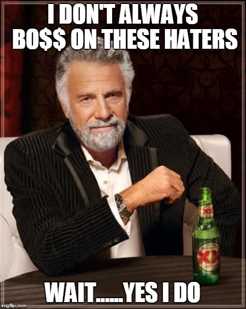 The Most Interesting Man In The World | I DON'T ALWAYS BO$$ ON THESE HATERS; WAIT......YES I DO | image tagged in memes,the most interesting man in the world | made w/ Imgflip meme maker