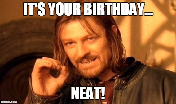 One Does Not Simply Meme | IT'S YOUR BIRTHDAY... NEAT! | image tagged in memes,one does not simply | made w/ Imgflip meme maker