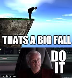 THATS A BIG FALL | image tagged in do it,suicide,palpatine,star wars,just do it,memes | made w/ Imgflip meme maker