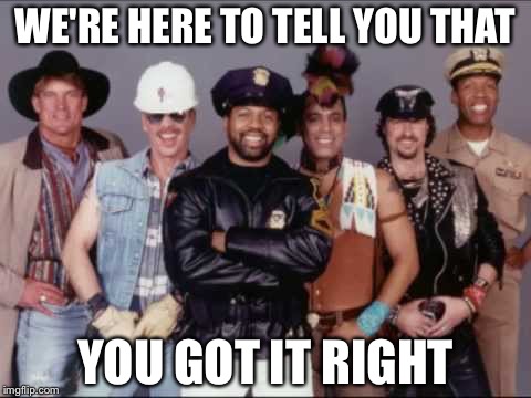 WE'RE HERE TO TELL YOU THAT; YOU GOT IT RIGHT | image tagged in ymca | made w/ Imgflip meme maker