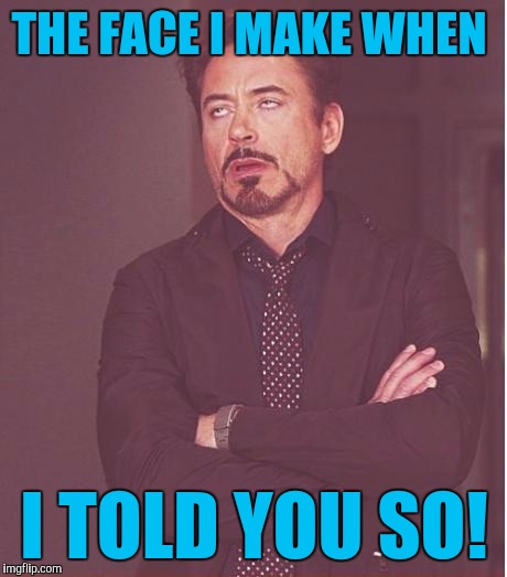 Face You Make Robert Downey Jr Meme | THE FACE I MAKE WHEN; I TOLD YOU SO! | image tagged in memes,face you make robert downey jr | made w/ Imgflip meme maker