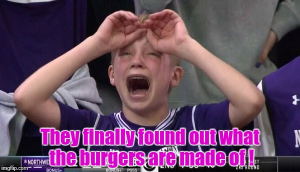 Northwestern no  | They finally found out what the burgers are made of ! | image tagged in northwestern no | made w/ Imgflip meme maker