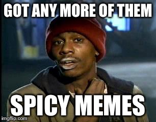 Y'all Got Any More Of That |  GOT ANY MORE OF THEM; SPICY MEMES | image tagged in memes,yall got any more of | made w/ Imgflip meme maker