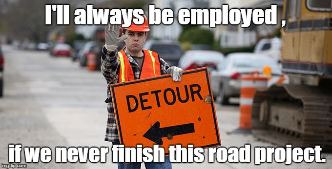 Anyone who drives through this day after day has had this thought.  | I'll always be employed , if we never finish this road project. | image tagged in road work,funny meme,employment,detour | made w/ Imgflip meme maker