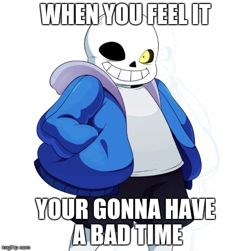 Sans Undertale | WHEN YOU FEEL IT; YOUR GONNA HAVE A BAD TIME | image tagged in sans undertale | made w/ Imgflip meme maker