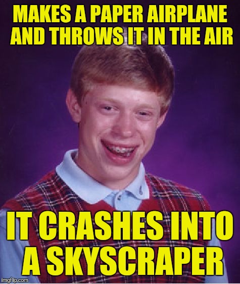 Bad Luck Brian Meme | MAKES A PAPER AIRPLANE AND THROWS IT IN THE AIR; IT CRASHES INTO A SKYSCRAPER | image tagged in memes,bad luck brian | made w/ Imgflip meme maker