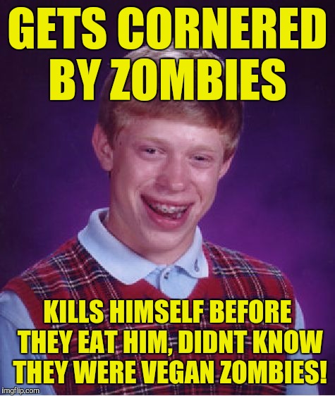 Zombie week ok! | GETS CORNERED BY ZOMBIES; KILLS HIMSELF BEFORE THEY EAT HIM, DIDNT KNOW THEY WERE VEGAN ZOMBIES! | image tagged in memes,bad luck brian | made w/ Imgflip meme maker
