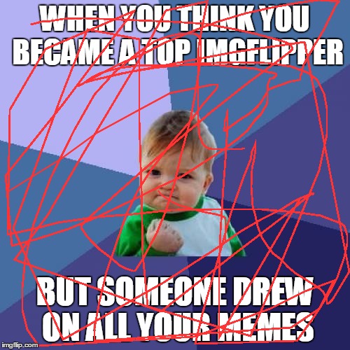 Success Kid Meme | WHEN YOU THINK YOU BECAME A TOP IMGFLIPPER; BUT SOMEONE DREW ON ALL YOUR MEMES | image tagged in memes,success kid | made w/ Imgflip meme maker