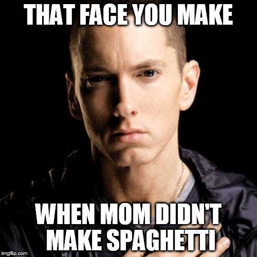 Eminem | THAT FACE YOU MAKE; WHEN MOM DIDN'T MAKE SPAGHETTI | image tagged in memes,eminem | made w/ Imgflip meme maker