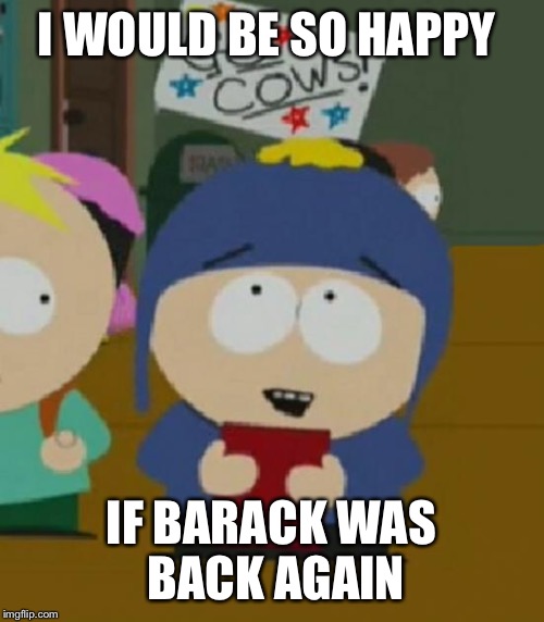 I would be so happy | I WOULD BE SO HAPPY; IF BARACK WAS BACK AGAIN | image tagged in i would be so happy | made w/ Imgflip meme maker