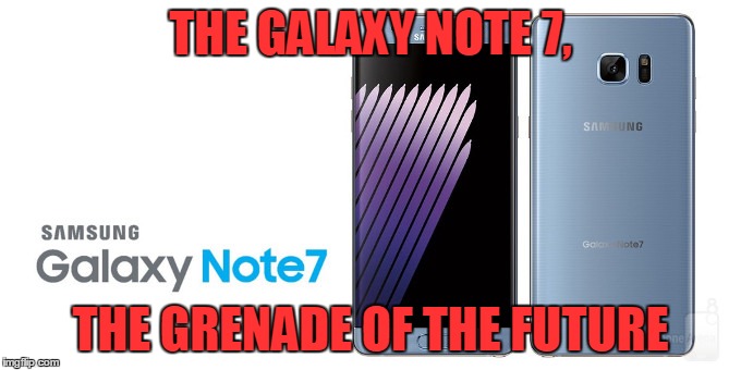 Galaxy note 7 | THE GALAXY NOTE 7, THE GRENADE OF THE FUTURE | image tagged in galaxy note 7 | made w/ Imgflip meme maker